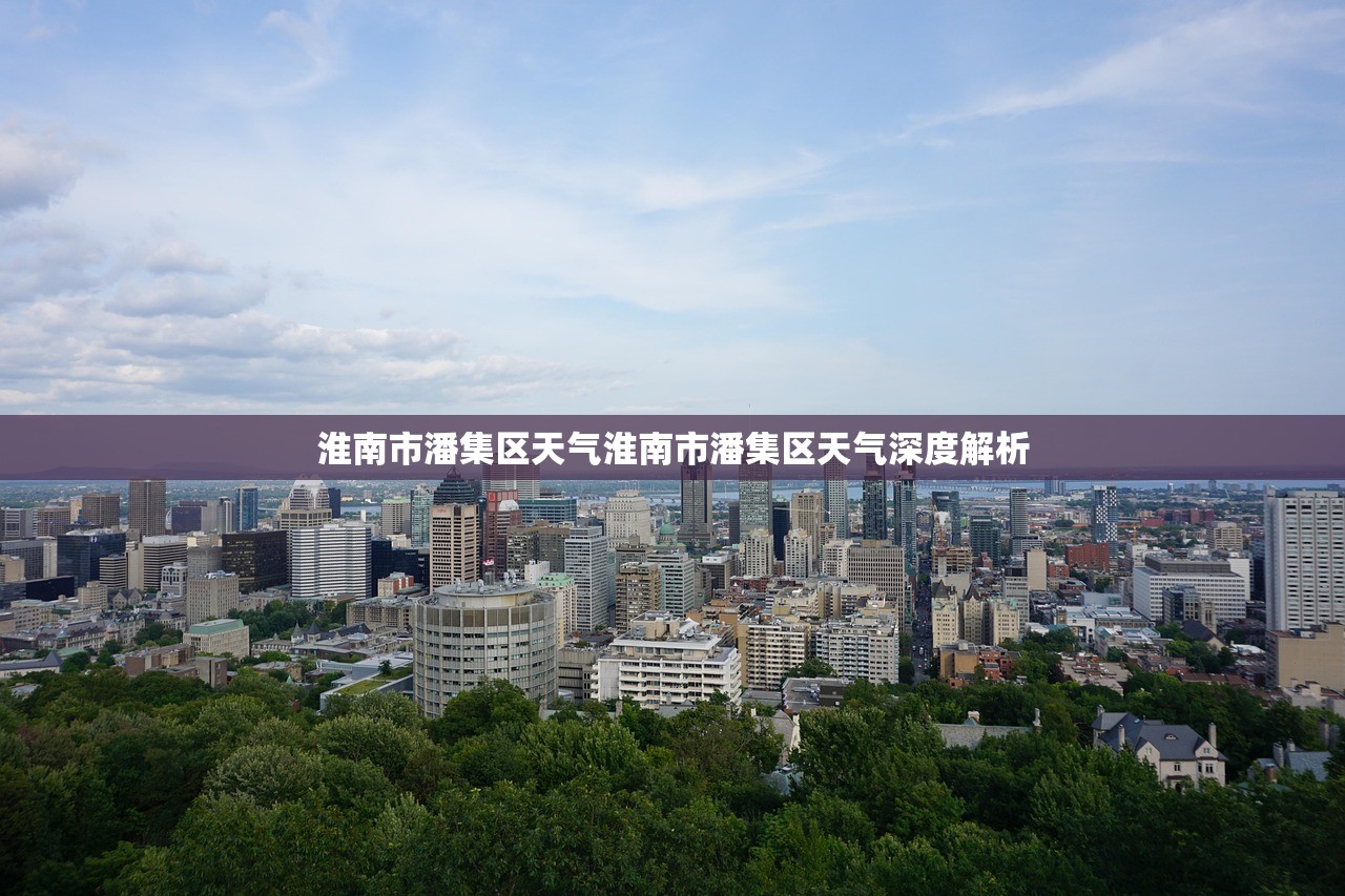 淮南市潘集区天气淮南市潘集区天气深度解析  第1张