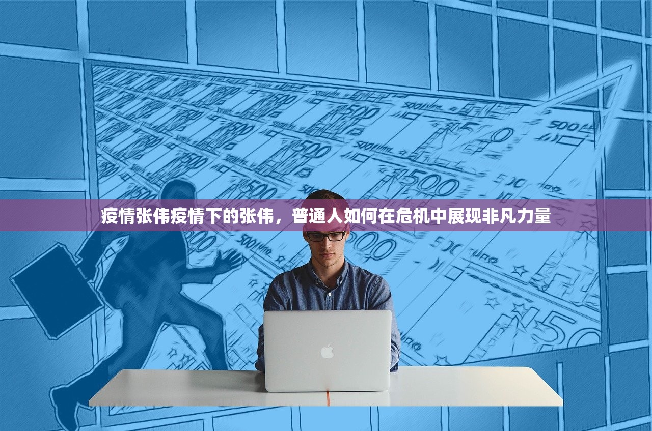 疫情张伟疫情下的张伟，普通人如何在危机中展现非凡力量  第1张
