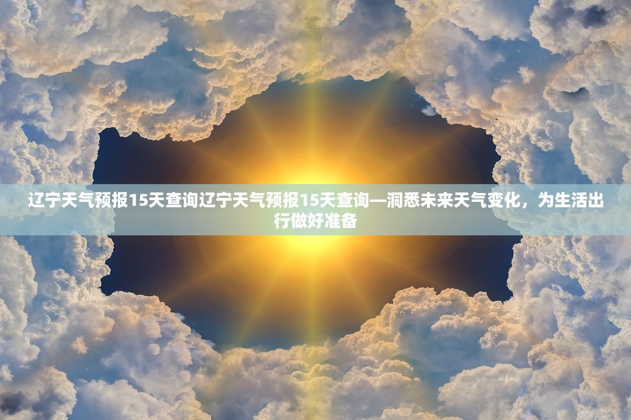 辽宁天气预报15天查询辽宁天气预报15天查询—洞悉未来天气变化，为生活出行做好准备  第1张