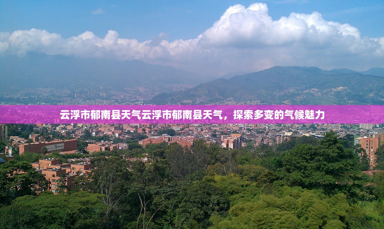云浮市郁南县天气云浮市郁南县天气，探索多变的气候魅力  第1张