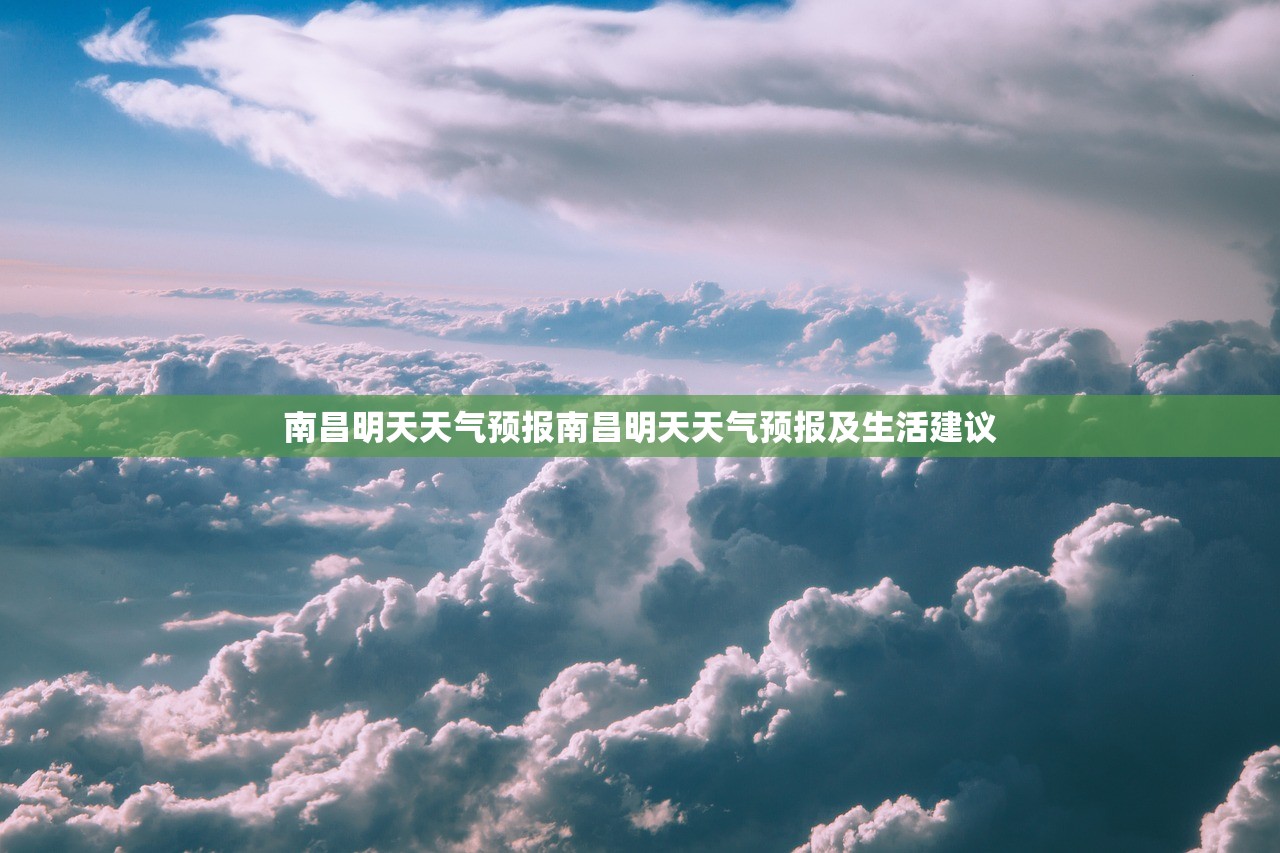 南昌明天天气预报南昌明天天气预报及生活建议 第1张 南昌明天天气预报南昌明天天气预报及生活建议 第1张