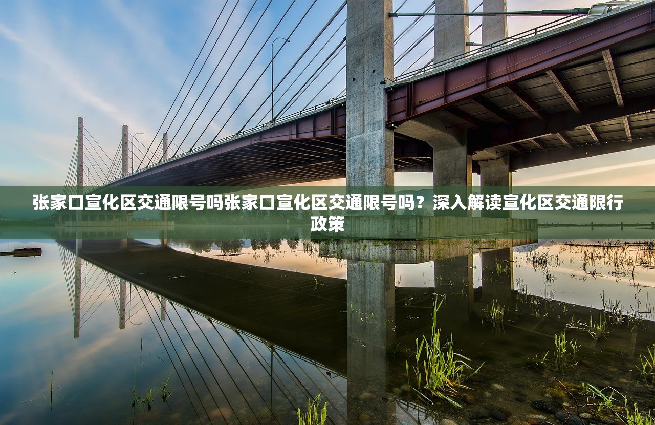 张家口宣化区交通限号吗张家口宣化区交通限号吗？深入解读宣化区交通限行政策  第1张