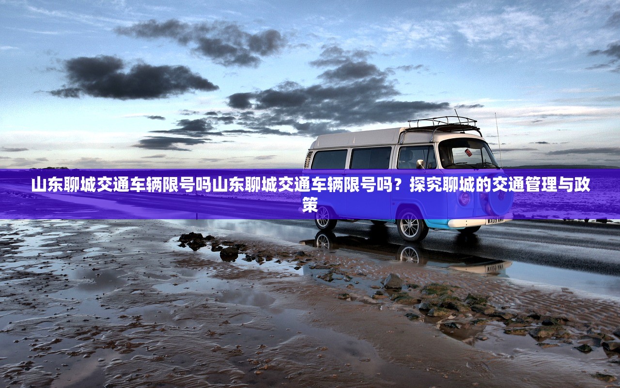 山东聊城交通车辆限号吗山东聊城交通车辆限号吗？探究聊城的交通管理与政策  第1张