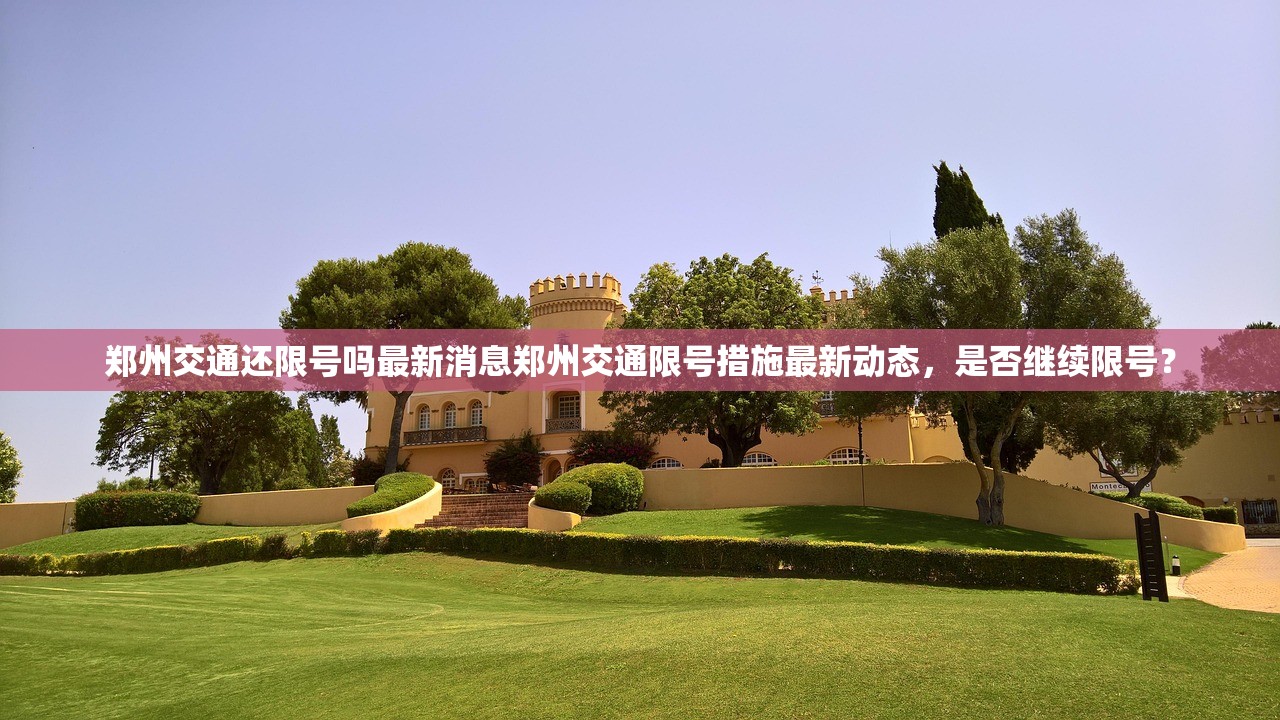 郑州交通还限号吗最新消息郑州交通限号措施最新动态，是否继续限号？  第1张