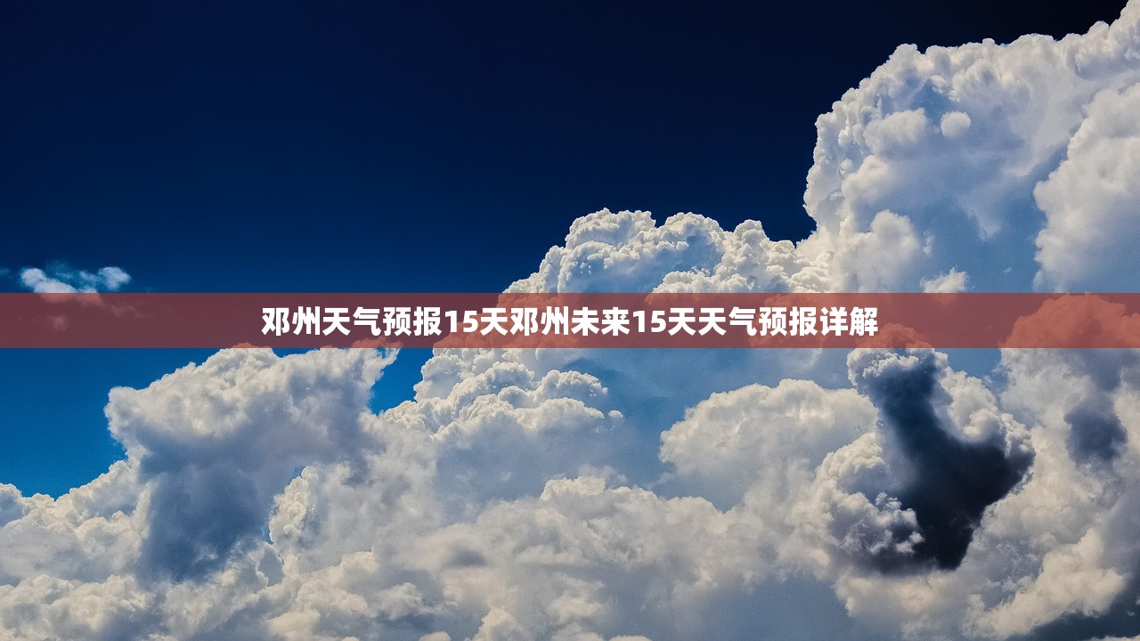 邓州天气预报15天邓州未来15天天气预报详解  第1张