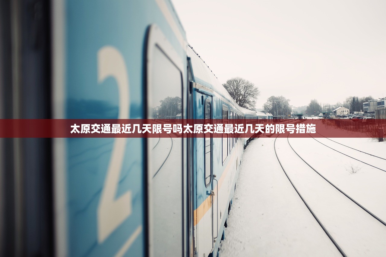 太原交通最近几天限号吗太原交通最近几天的限号措施  第1张