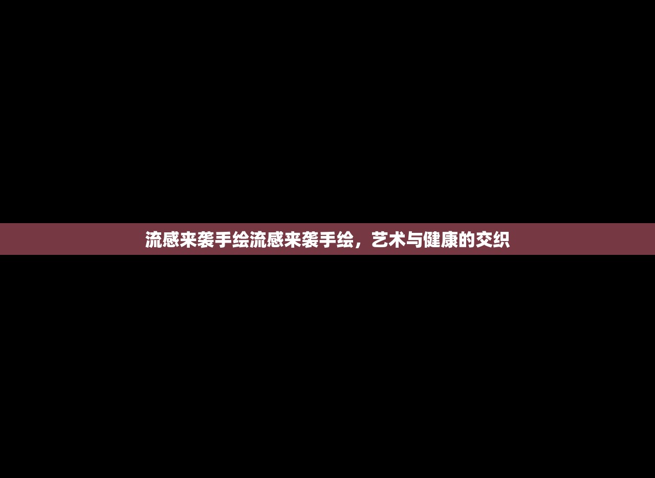 流感来袭手绘流感来袭手绘，艺术与健康的交织  第1张