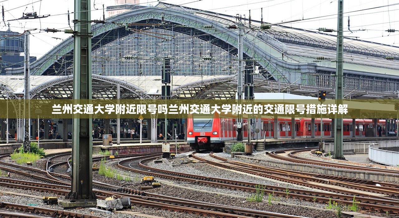 兰州交通大学附近限号吗兰州交通大学附近的交通限号措施详解  第1张