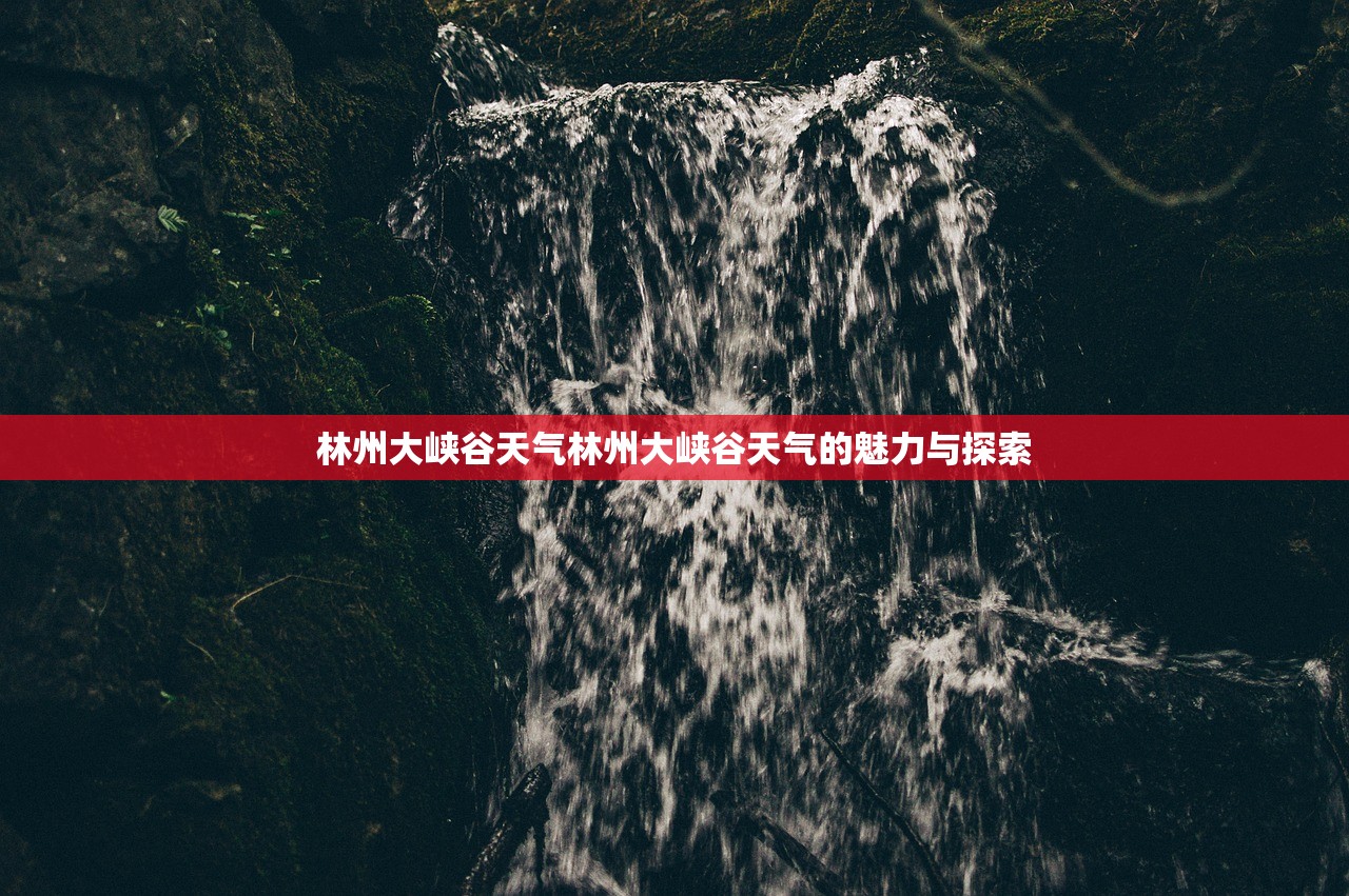 林州大峡谷天气林州大峡谷天气的魅力与探索  第1张