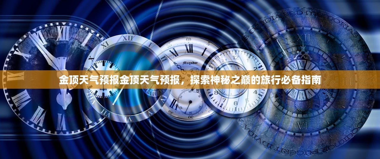 金顶天气预报金顶天气预报,探索神秘之巅的旅行必备指南 第1张 金顶天气预报金顶天气预报,探索神秘之巅的旅行必备指南 第1张