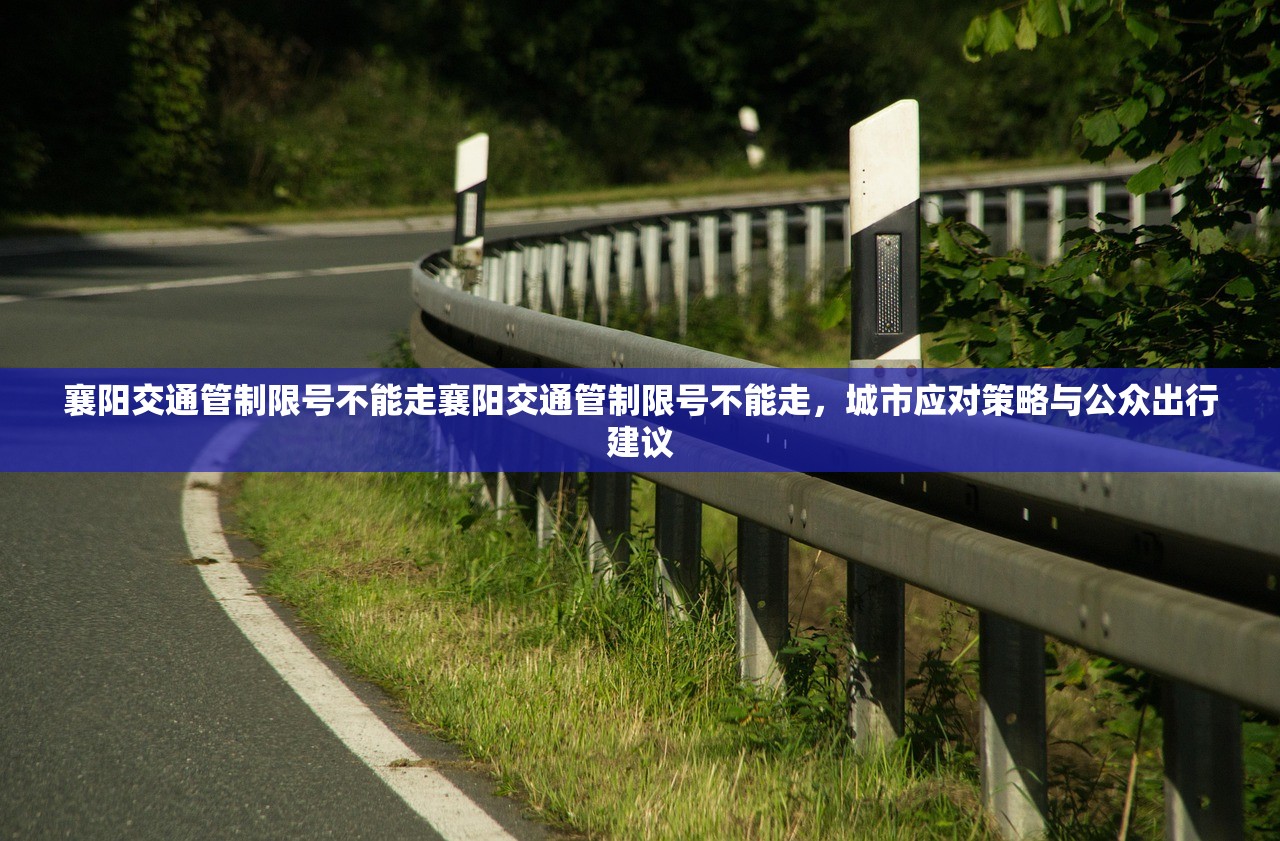 襄阳交通管制限号不能走襄阳交通管制限号不能走，城市应对策略与公众出行建议  第1张