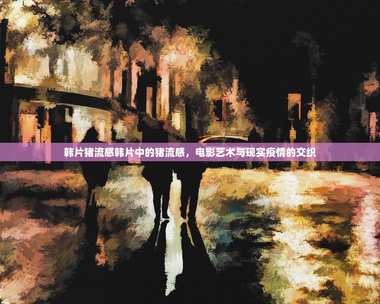 韩片猪流感韩片中的猪流感，电影艺术与现实疫情的交织  第1张