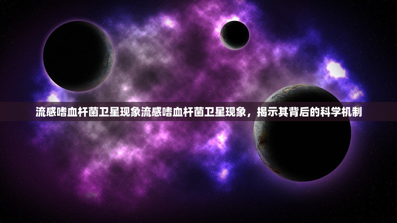 流感嗜血杆菌卫星现象流感嗜血杆菌卫星现象，揭示其背后的科学机制  第1张