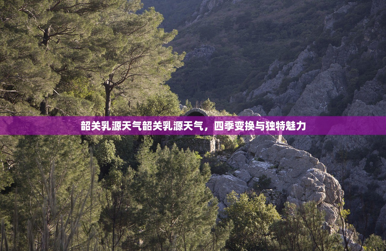 韶关乳源天气韶关乳源天气，四季变换与独特魅力  第1张