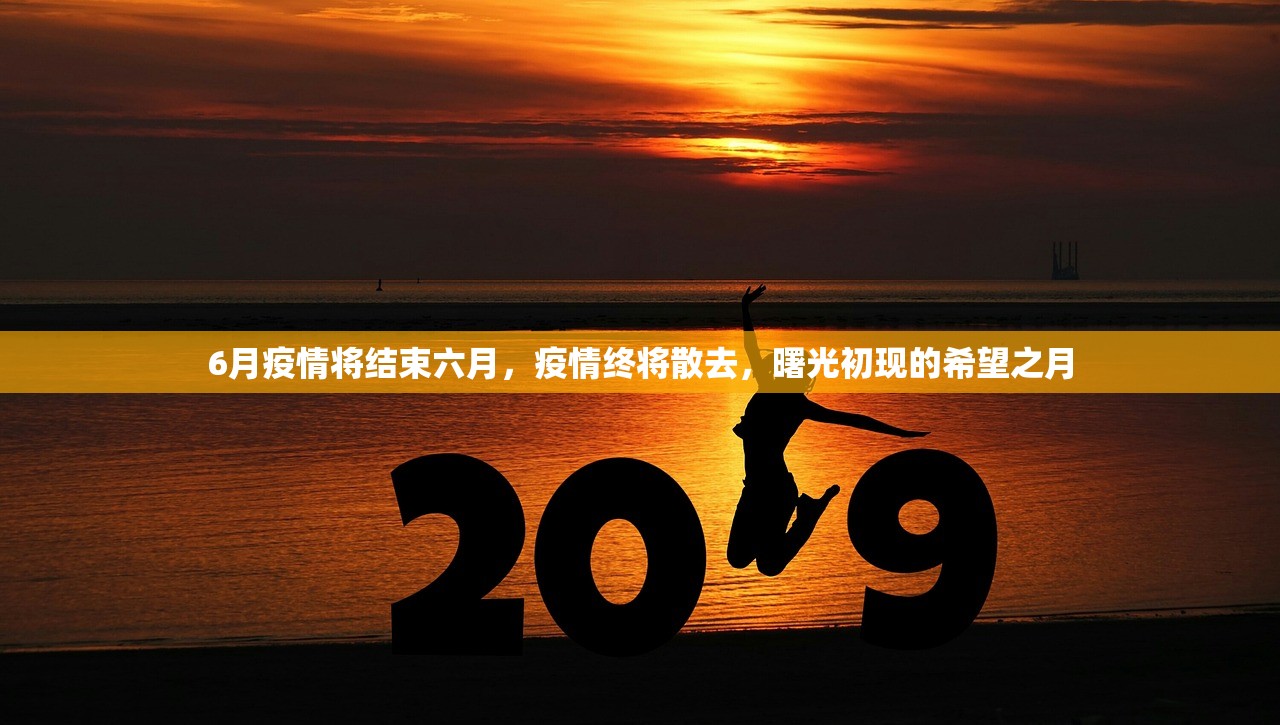 6月疫情将结束六月,疫情终将散去,曙光初现的希望之月 第1张 6月疫情将结束六月,疫情终将散去,曙光初现的希望之月 第1张