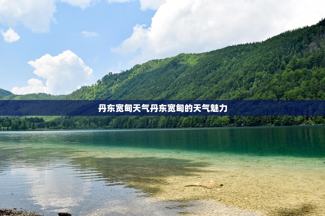 丹东宽甸天气丹东宽甸的天气魅力  第1张