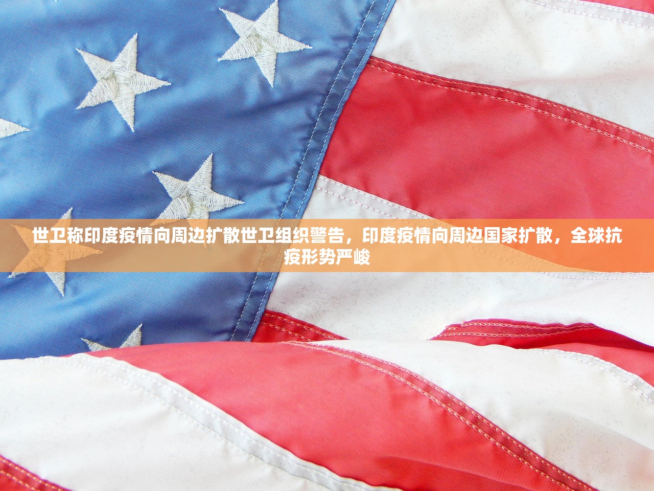 世卫称印度疫情向周边扩散世卫组织警告，印度疫情向周边国家扩散，全球抗疫形势严峻  第1张
