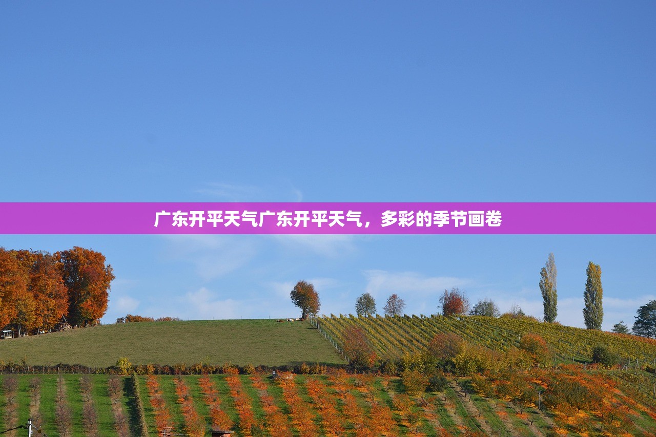 广东开平天气广东开平天气，多彩的季节画卷  第1张