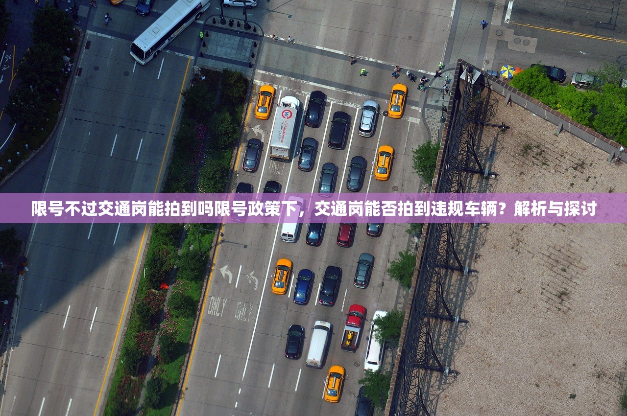 限号不过交通岗能拍到吗限号政策下，交通岗能否拍到违规车辆？解析与探讨  第1张