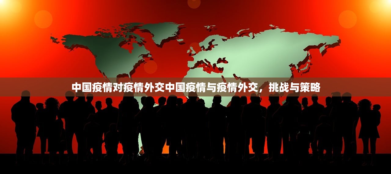 中国疫情对疫情外交中国疫情与疫情外交，挑战与策略  第1张