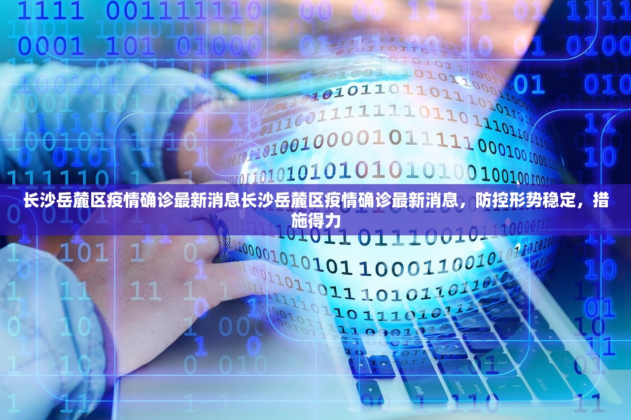 长沙岳麓区疫情确诊最新消息长沙岳麓区疫情确诊最新消息，防控形势稳定，措施得力  第1张