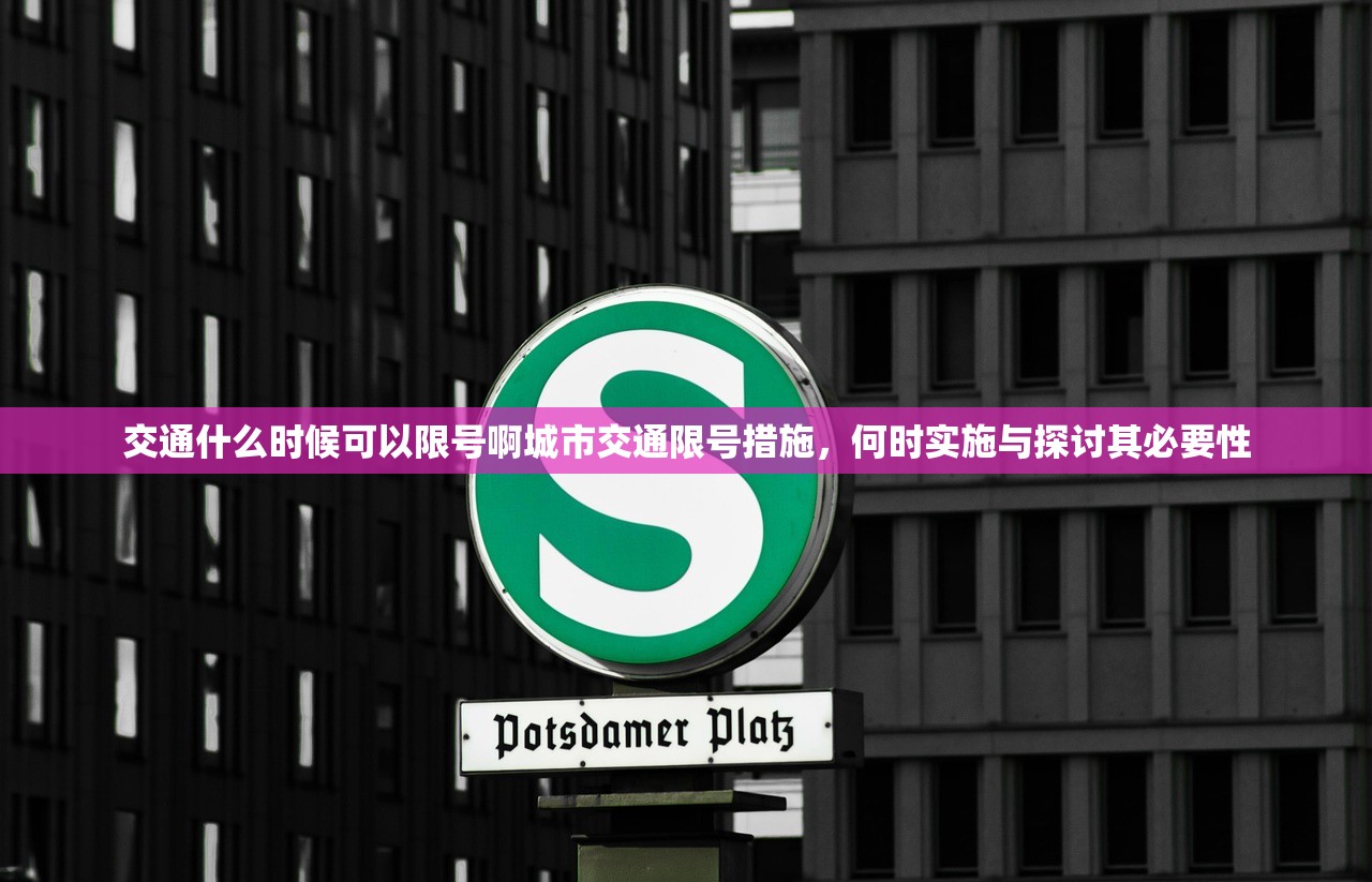 交通什么时候可以限号啊城市交通限号措施,何时实施与探讨其必要性 第1张 交通什么时候可以限号啊城市交通限号措施,何时实施与探讨其必要性 第1张