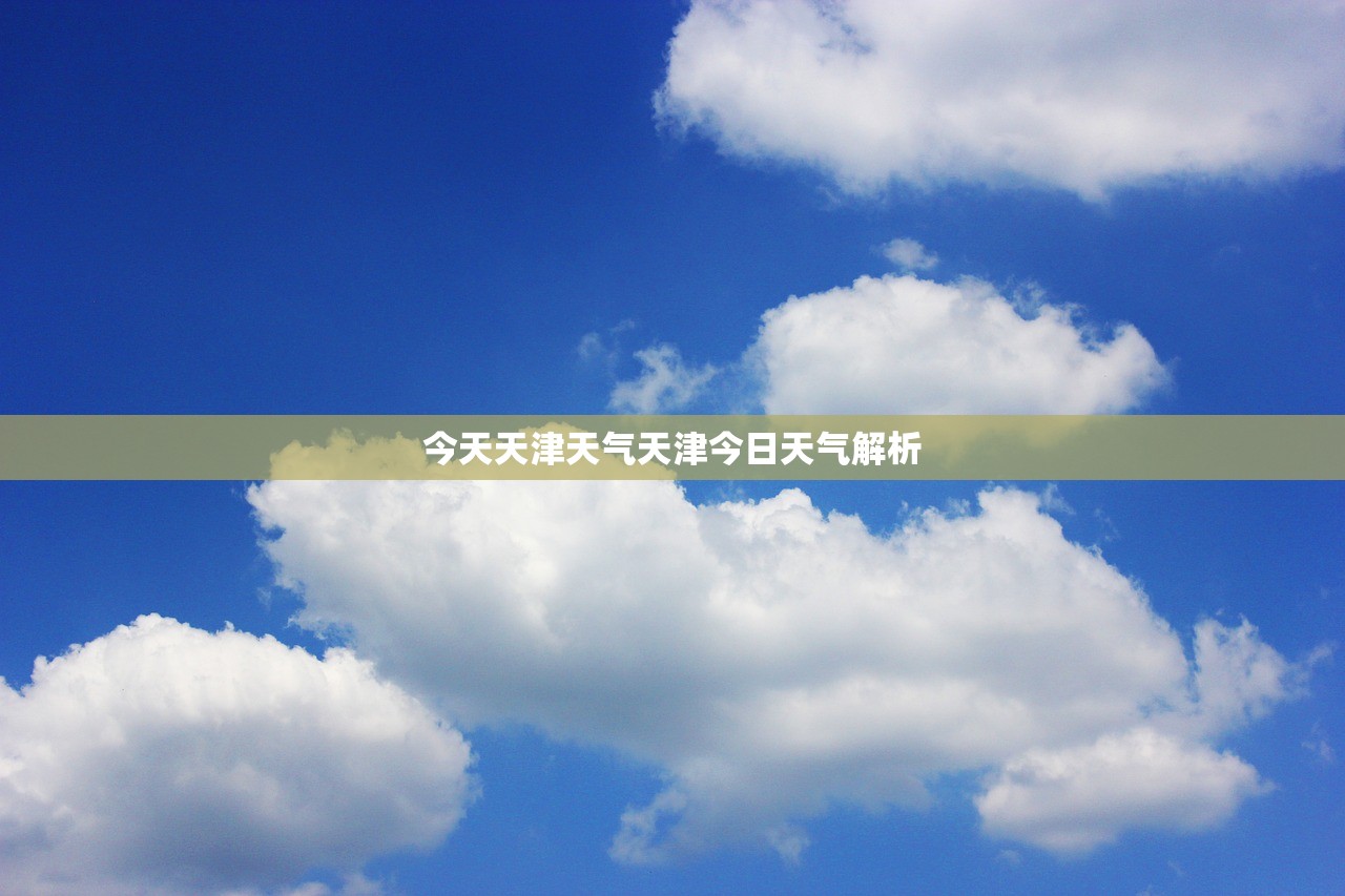 今天天津天气天津今日天气解析  第1张