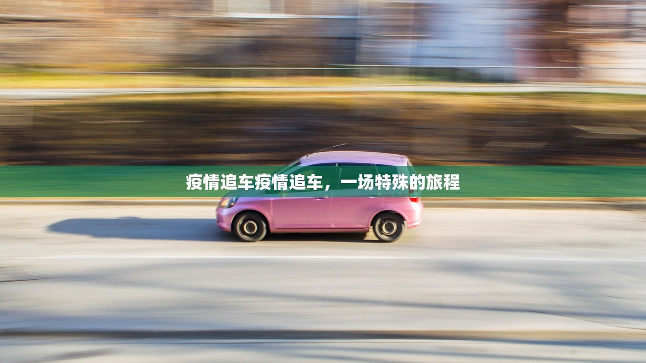 疫情追车疫情追车，一场特殊的旅程  第1张