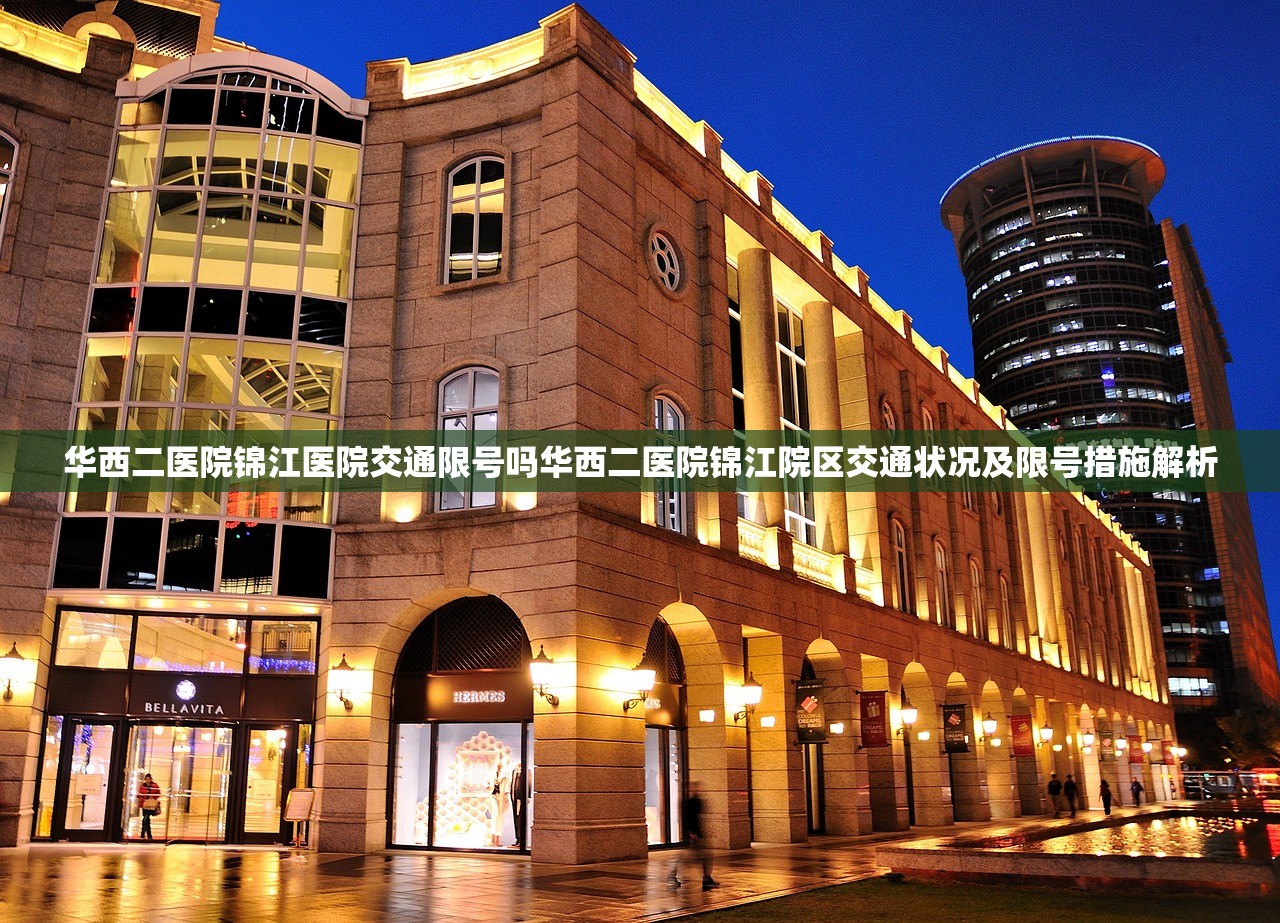 华西二医院锦江医院交通限号吗华西二医院锦江院区交通状况及限号措施解析  第1张