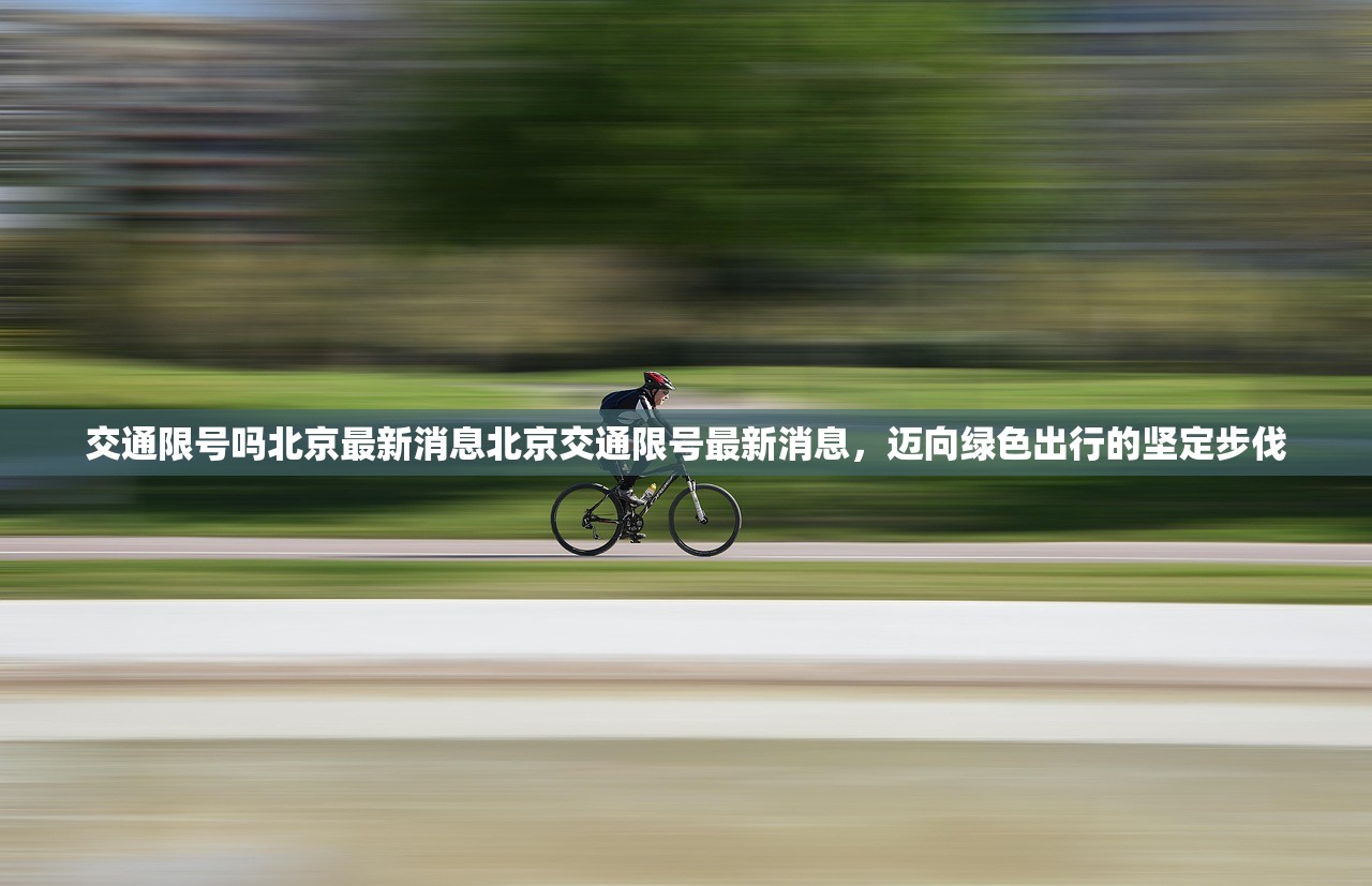 交通限号吗北京最新消息北京交通限号最新消息，迈向绿色出行的坚定步伐  第1张