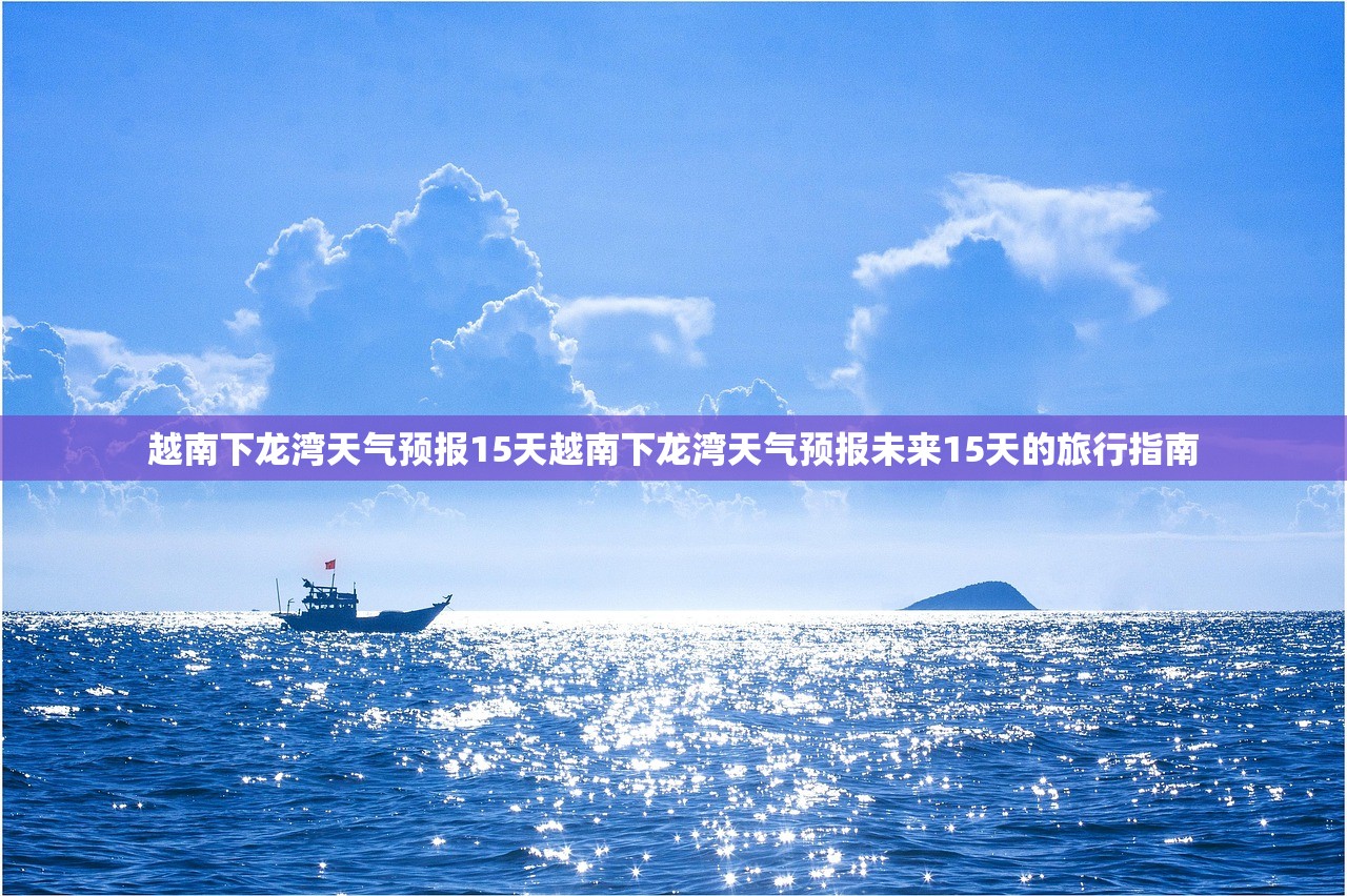 越南下龙湾天气预报15天越南下龙湾天气预报未来15天的旅行指南  第1张