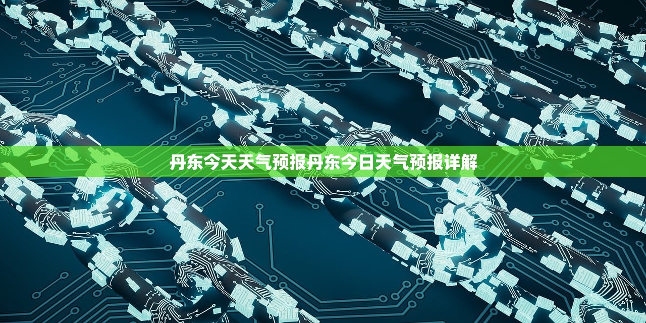 丹东今天天气预报丹东今日天气预报详解 第1张 丹东今天天气预报丹东今日天气预报详解 第1张