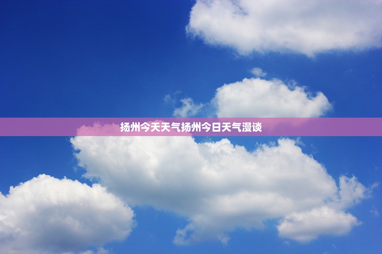 扬州今天天气扬州今日天气漫谈  第1张