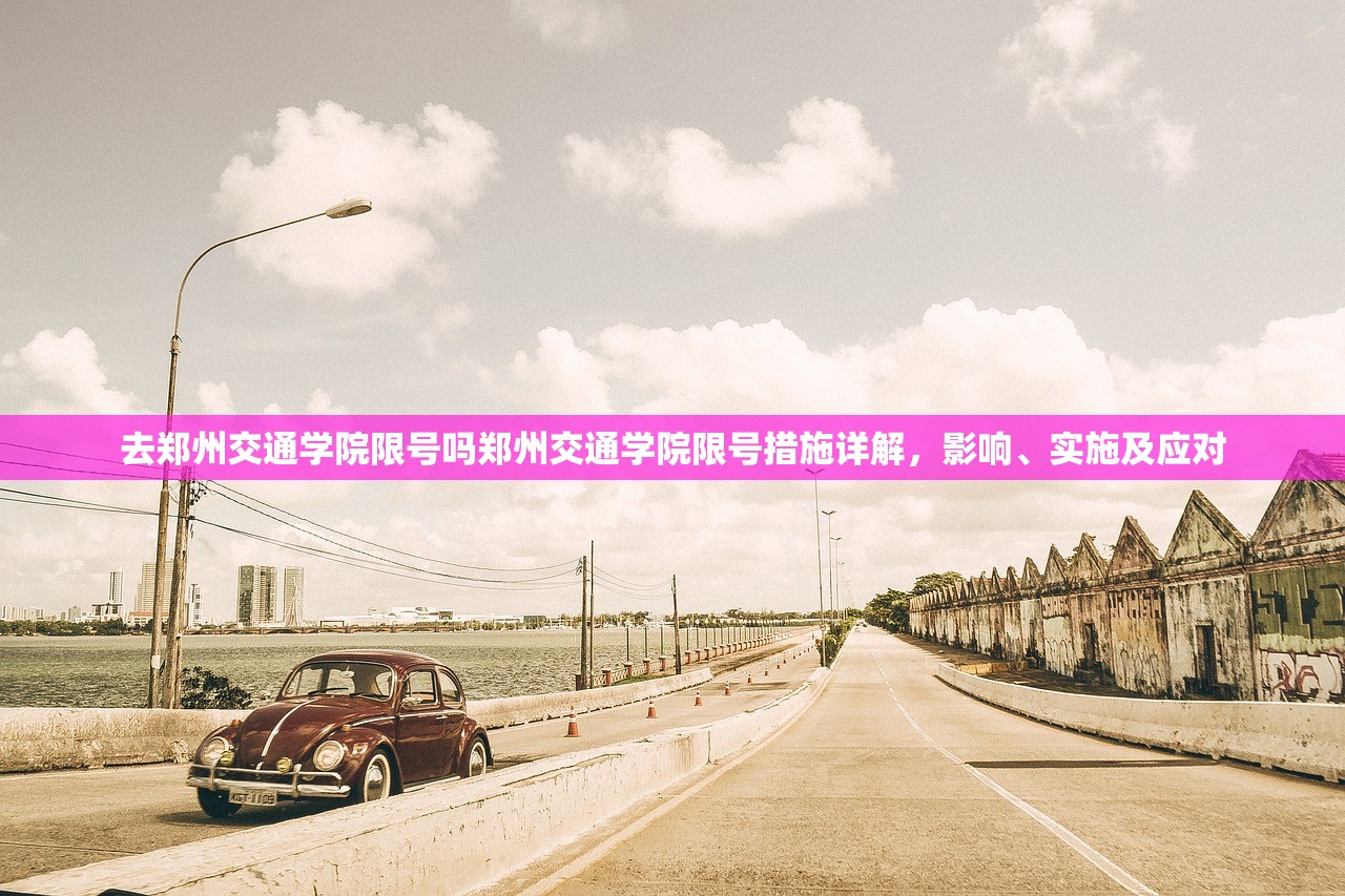 去郑州交通学院限号吗郑州交通学院限号措施详解,影响、实施及应对 第1张 去郑州交通学院限号吗郑州交通学院限号措施详解,影响、实施及应对 第1张