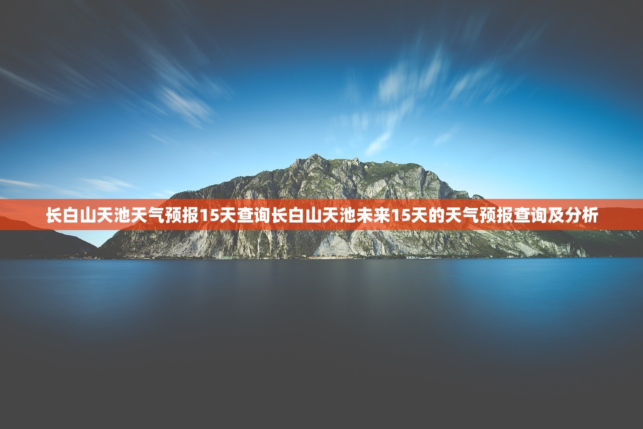 长白山天池天气预报15天查询长白山天池未来15天的天气预报查询及分析  第1张