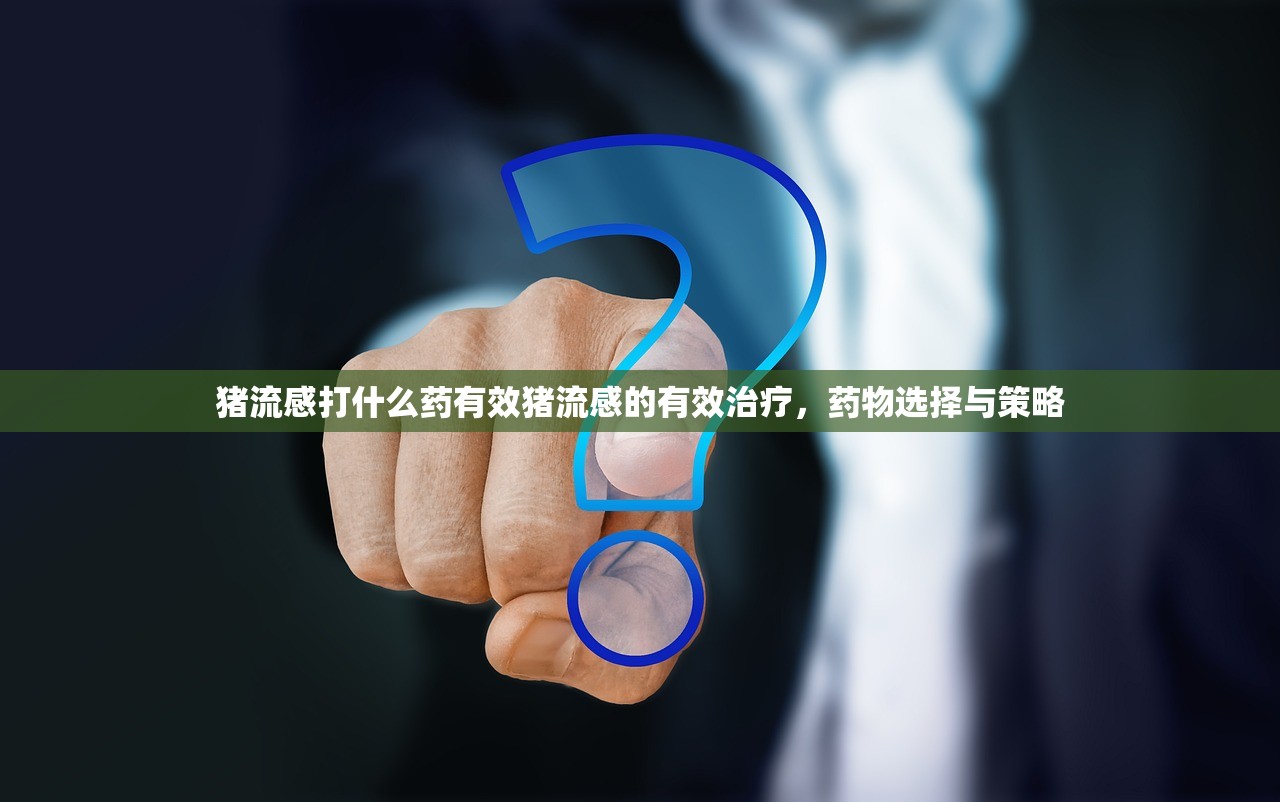 猪流感打什么药有效猪流感的有效治疗,药物选择与策略 第1张 猪流感打什么药有效猪流感的有效治疗,药物选择与策略 第1张