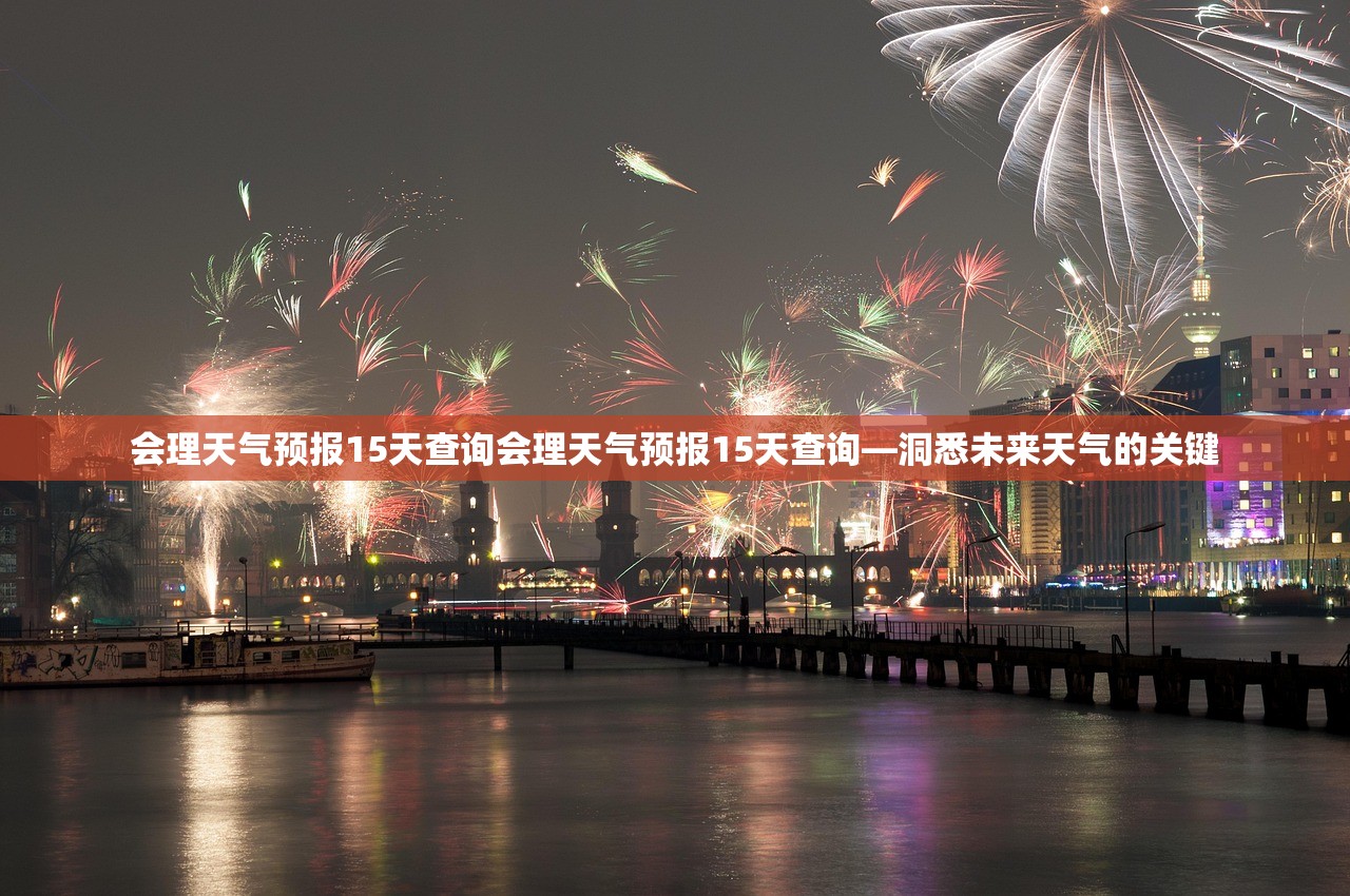 会理天气预报15天查询会理天气预报15天查询—洞悉未来天气的关键  第1张