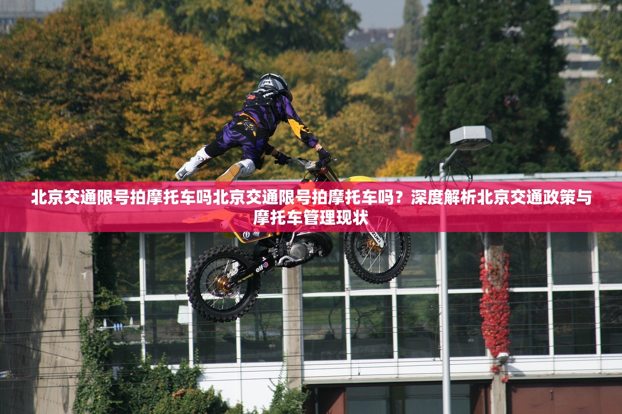 北京交通限号拍摩托车吗北京交通限号拍摩托车吗？深度解析北京交通政策与摩托车管理现状  第1张