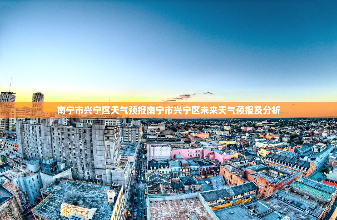 南宁市兴宁区天气预报南宁市兴宁区未来天气预报及分析 第1张 南宁市兴宁区天气预报南宁市兴宁区未来天气预报及分析 第1张