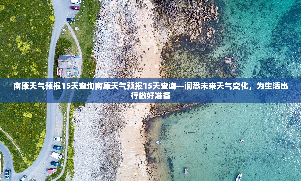 南康天气预报15天查询南康天气预报15天查询—洞悉未来天气变化，为生活出行做好准备  第1张