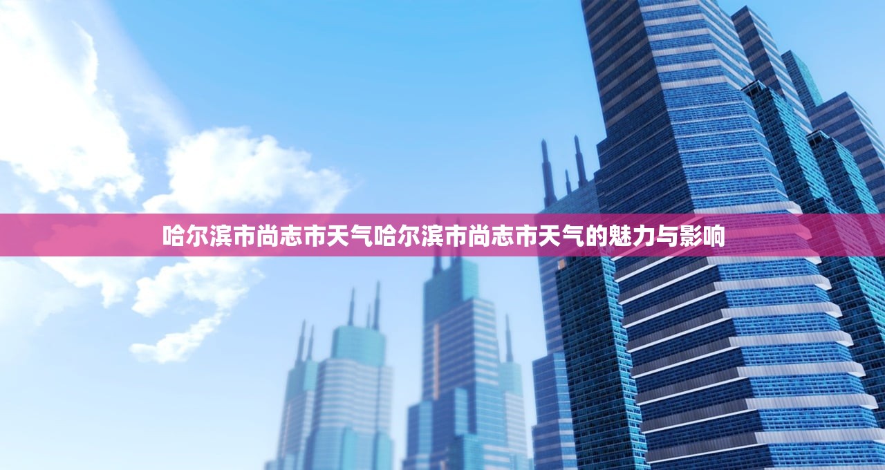 哈尔滨市尚志市天气哈尔滨市尚志市天气的魅力与影响  第1张