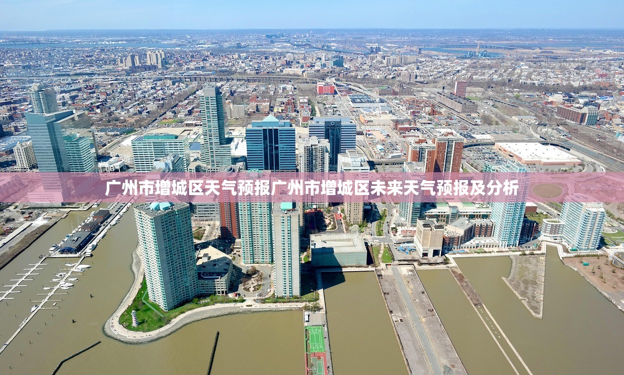 广州市增城区天气预报广州市增城区未来天气预报及分析  第1张
