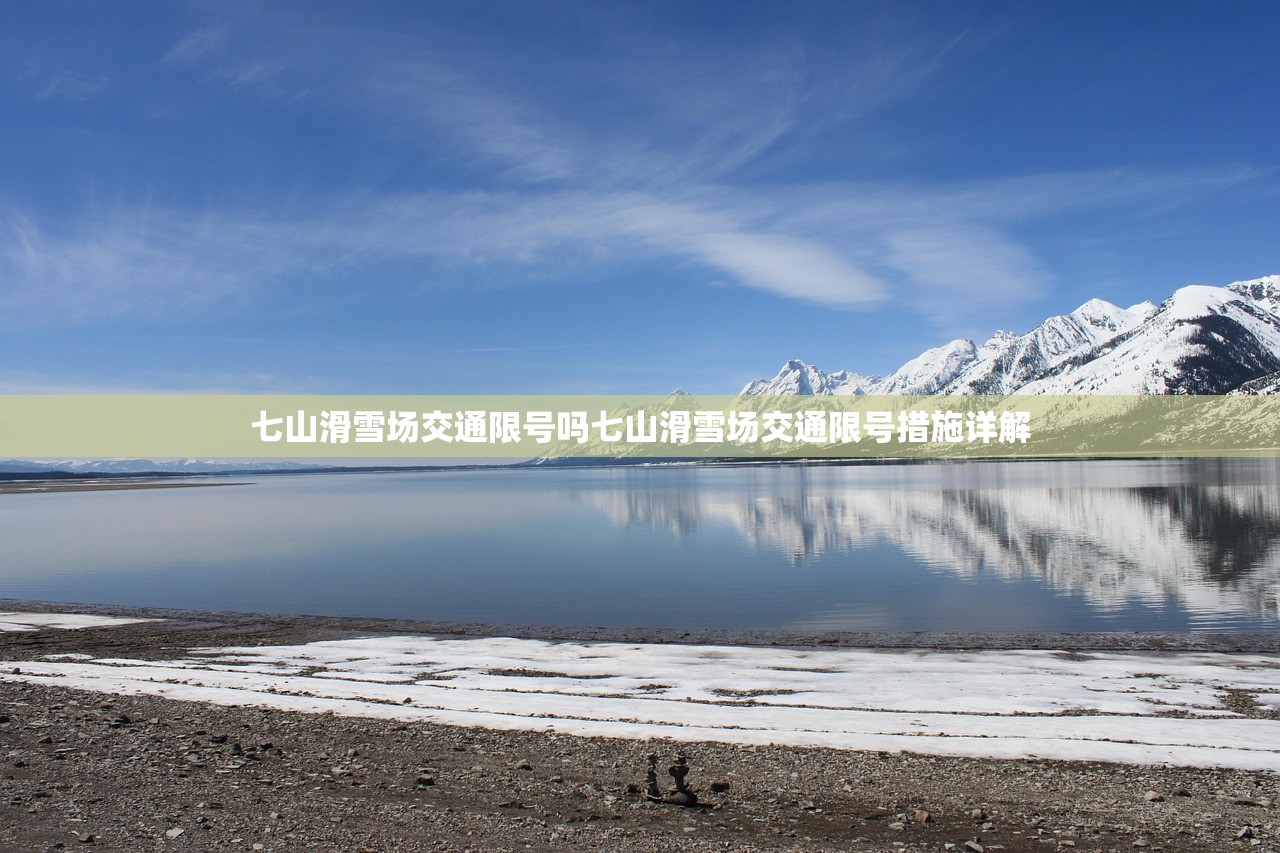 七山滑雪场交通限号吗七山滑雪场交通限号措施详解 第1张 七山滑雪场交通限号吗七山滑雪场交通限号措施详解 第1张