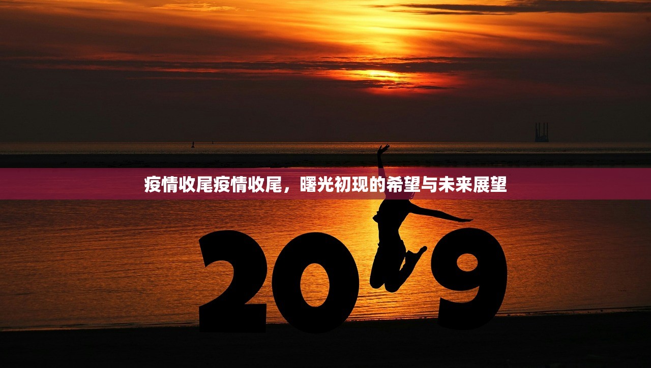 疫情收尾疫情收尾，曙光初现的希望与未来展望  第1张