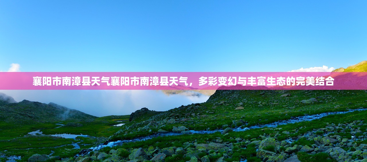 襄阳市南漳县天气襄阳市南漳县天气，多彩变幻与丰富生态的完美结合  第1张
