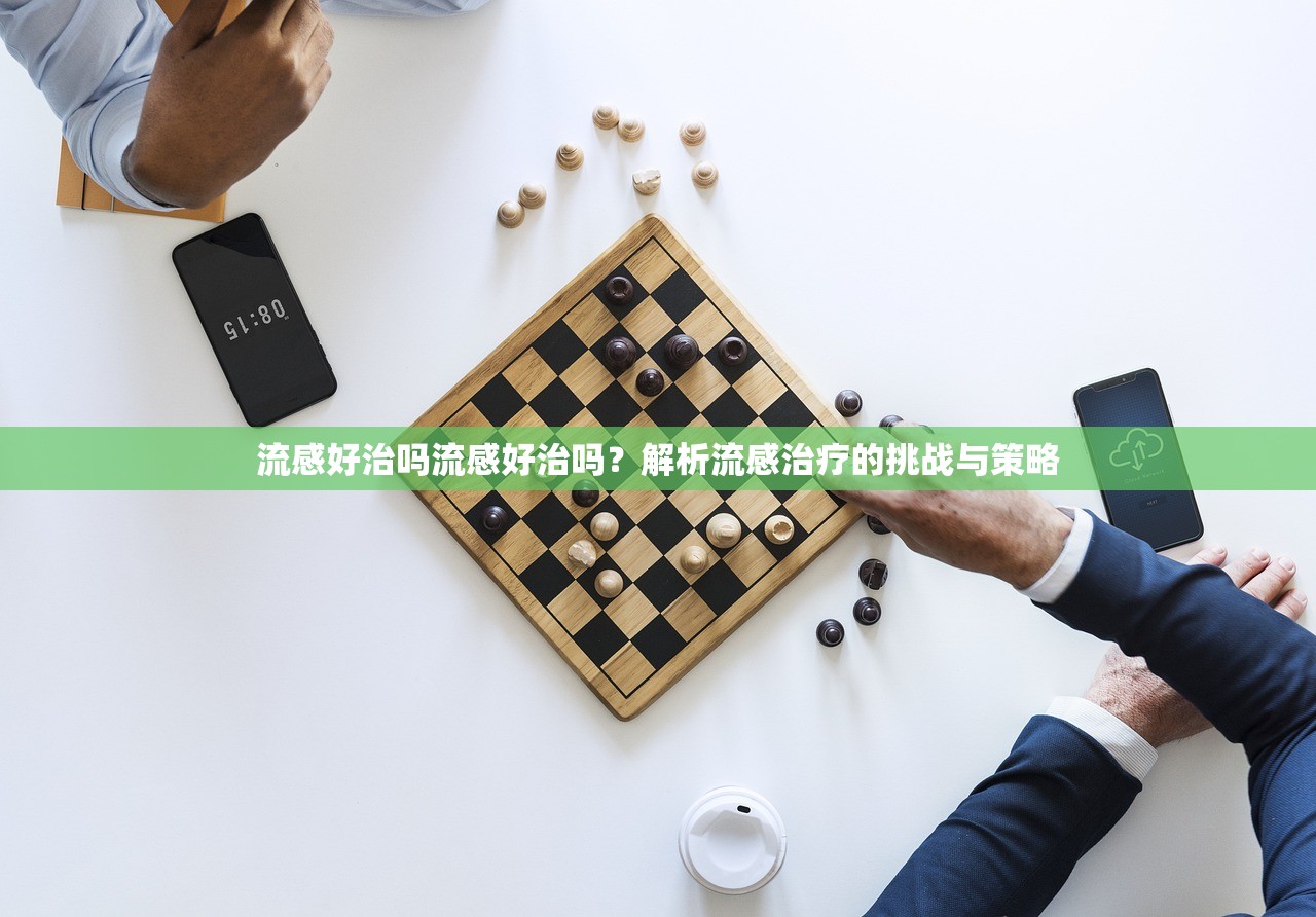 流感好治吗流感好治吗?解析流感治疗的挑战与策略 第1张 流感好治吗流感好治吗?解析流感治疗的挑战与策略 第1张
