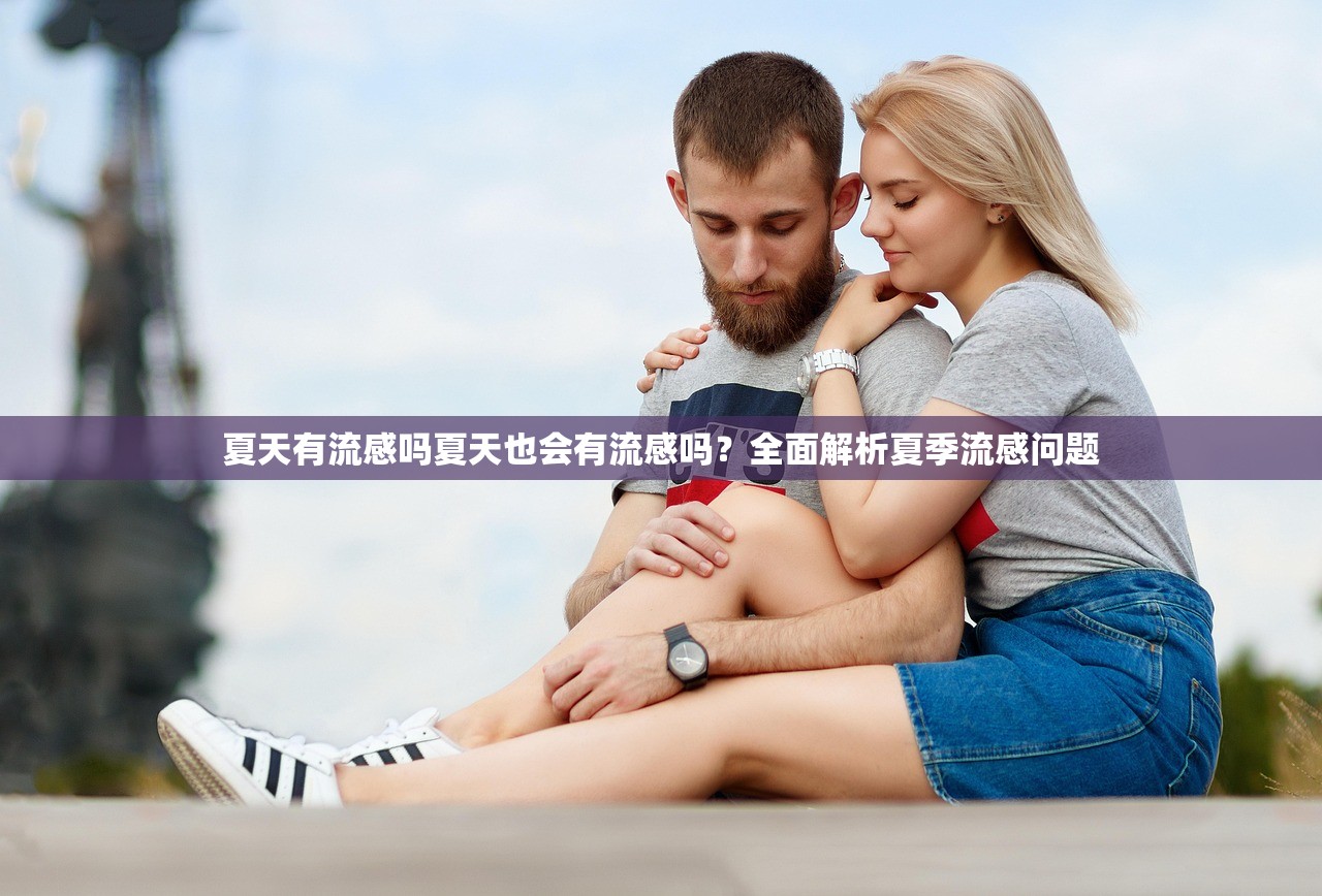 夏天有流感吗夏天也会有流感吗？全面解析夏季流感问题  第1张