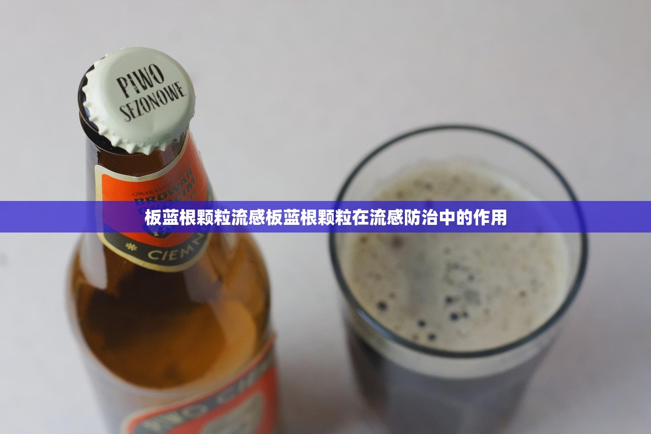 板蓝根颗粒流感板蓝根颗粒在流感防治中的作用  第1张