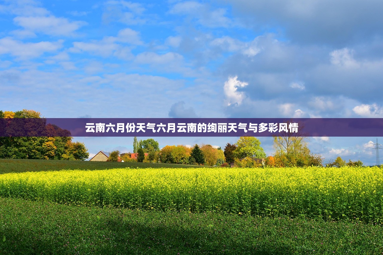 云南六月份天气六月云南的绚丽天气与多彩风情  第1张