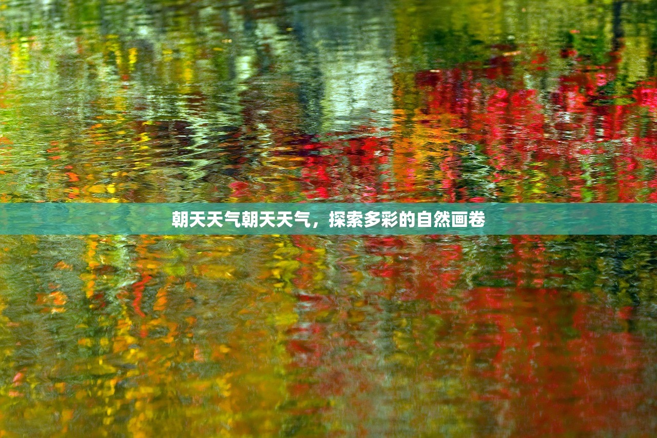 朝天天气朝天天气，探索多彩的自然画卷  第1张